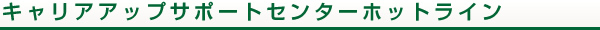 キャリアアップサポートセンターホットライン