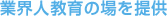 業界人教育の場を提供
