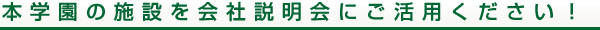 当校施設を会社説明会にご利用ください!